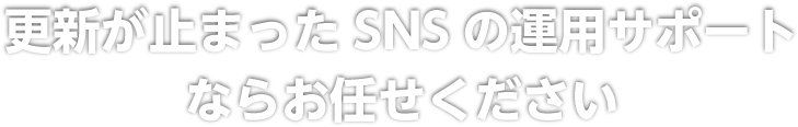 更新が止まったSNSの運用サポートならお任せください